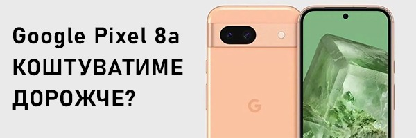 Google Pixel 8a коштуватиме дорожче, ніж передбачалося?