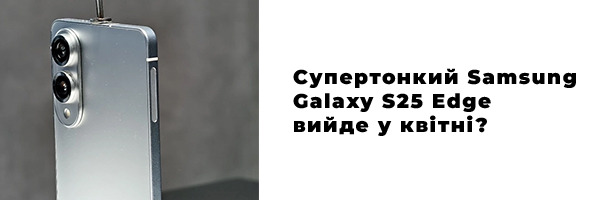 Супертонкий Samsung Galaxy S25 Edge вийде у квітні?