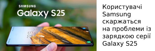 Користувачі Samsung скаржаться на проблеми із зарядкою серії Galaxy S25
