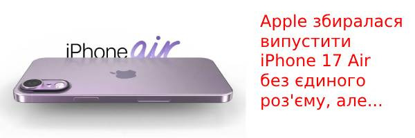 Apple збиралася випустити iPhone 17 Air без єдиного роз'єму, але...