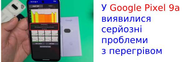 У Google Pixel 9a виявилися серйозні проблеми з перегрівом