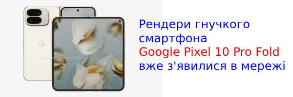Рендери гнучкого смартфона Google Pixel 10 Pro Fold з'явилися в мережі