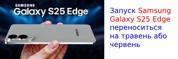Запуск Samsung Galaxy S25 Edge переноситься на травень або червень