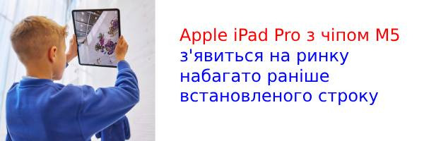 Apple iPad Pro з чіпом M5 може вийти на ринок у жовтні 2025 року