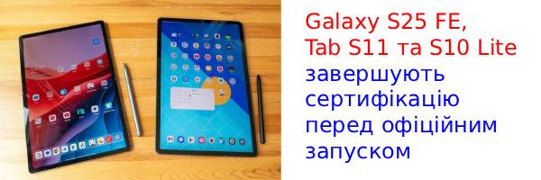 Galaxy S25 FE, Tab S11 і S10 Lite стали ще на крок ближче до запуску
