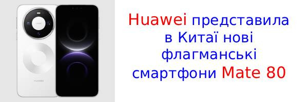 Huawei Mate 80: флагманська серія смартфонів була представлена в Китаї