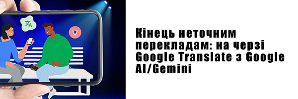 Кінець неточним перекладам: на черзі Google Translate з Google AI/Gemini